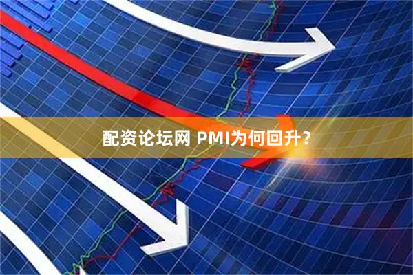 配资论坛网 PMI为何回升？