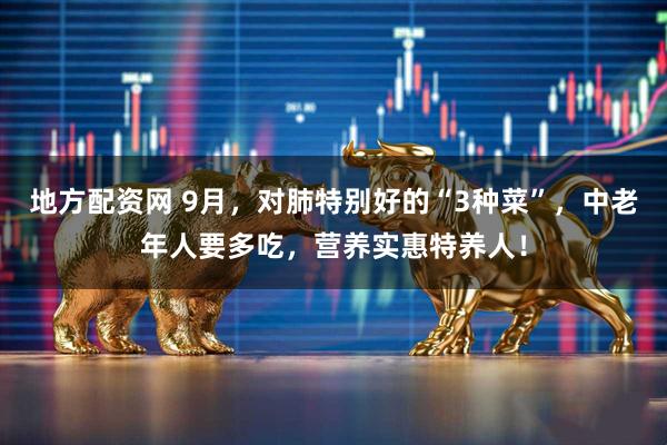 地方配资网 9月，对肺特别好的“3种菜”，中老年人要多吃，营养实惠特养人！