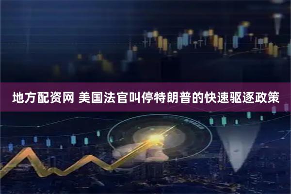 地方配资网 美国法官叫停特朗普的快速驱逐政策