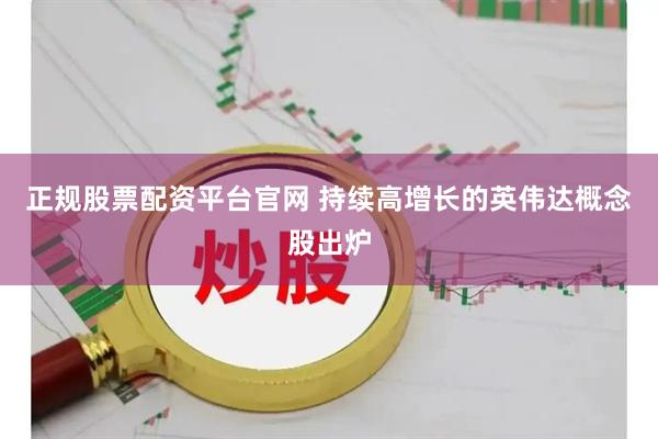 正规股票配资平台官网 持续高增长的英伟达概念股出炉