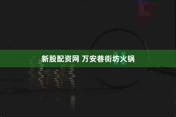 新股配资网 万安巷街坊火锅