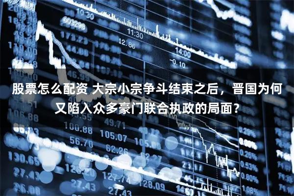 股票怎么配资 大宗小宗争斗结束之后，晋国为何又陷入众多豪门联合执政的局面？