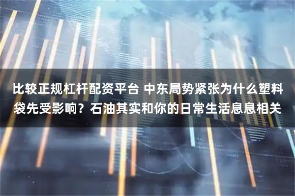 比较正规杠杆配资平台 中东局势紧张为什么塑料袋先受影响？石油其实和你的日常生活息息相关