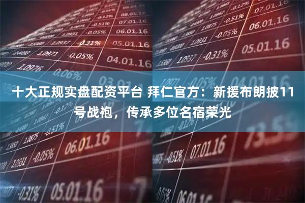 十大正规实盘配资平台 拜仁官方：新援布朗披11号战袍，传承多位名宿荣光